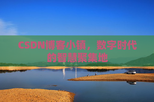 CSDN博客小镇,数字时代的智慧聚集地