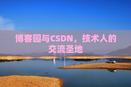 博客园与CSDN,技术人的交流圣地